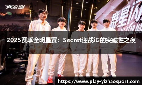 2025赛季全明星赛：Secret迎战iG的突破性之夜
