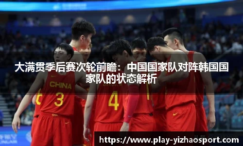 大满贯季后赛次轮前瞻：中国国家队对阵韩国国家队的状态解析