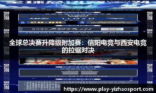 全球总决赛升降级附加赛：信阳电竞与西安电竞的拉锯对决